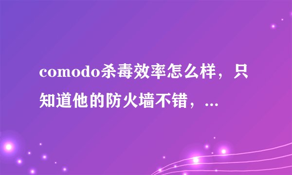comodo杀毒效率怎么样，只知道他的防火墙不错，还不要钱