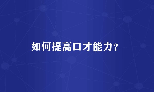 如何提高口才能力？