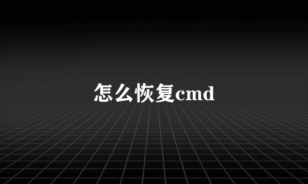 怎么恢复cmd