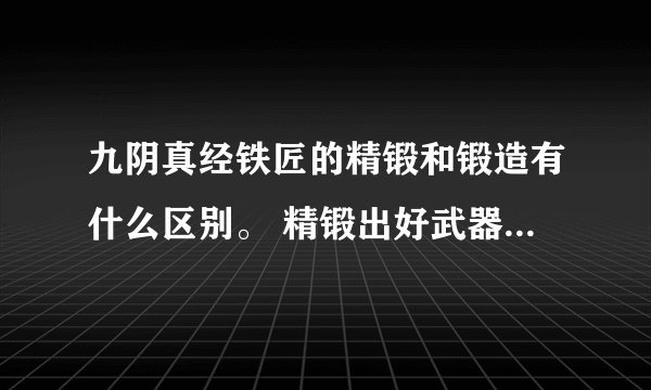 九阴真经铁匠的精锻和锻造有什么区别。 精锻出好武器的几率高吗？