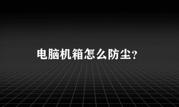 电脑机箱怎么防尘？