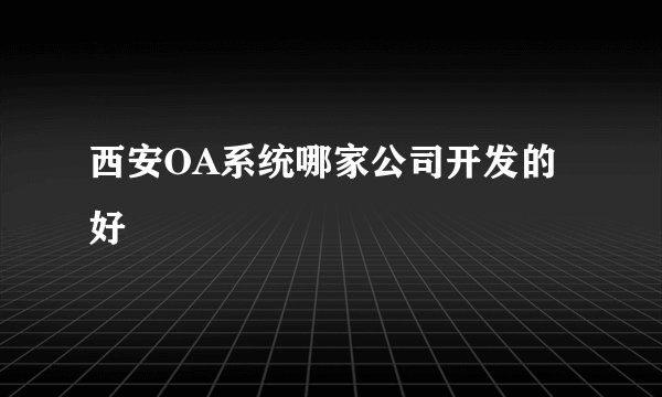 西安OA系统哪家公司开发的好