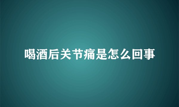 喝酒后关节痛是怎么回事