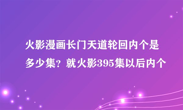 火影漫画长门天道轮回内个是多少集？就火影395集以后内个
