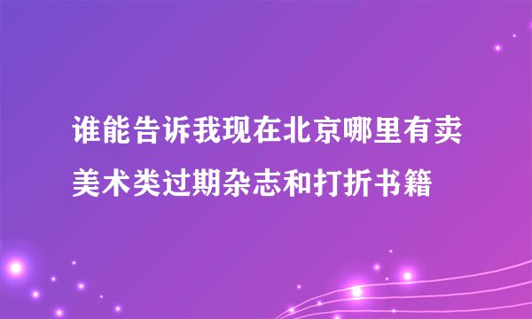 谁能告诉我现在北京哪里有卖美术类过期杂志和打折书籍