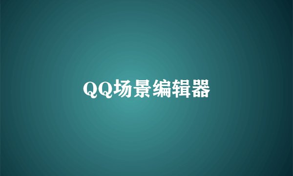 QQ场景编辑器