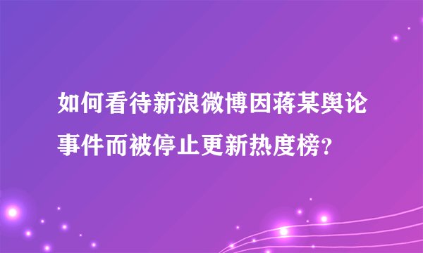 如何看待新浪微博因蒋某舆论事件而被停止更新热度榜？