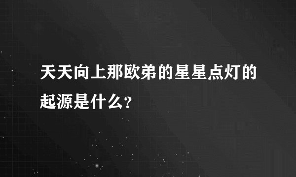 天天向上那欧弟的星星点灯的起源是什么？
