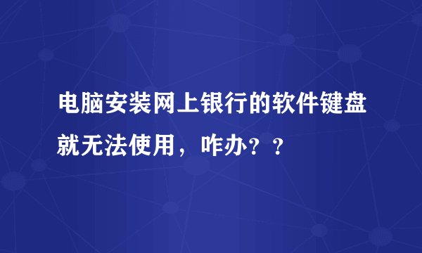 电脑安装网上银行的软件键盘就无法使用，咋办？？