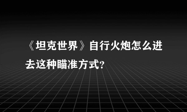 《坦克世界》自行火炮怎么进去这种瞄准方式？