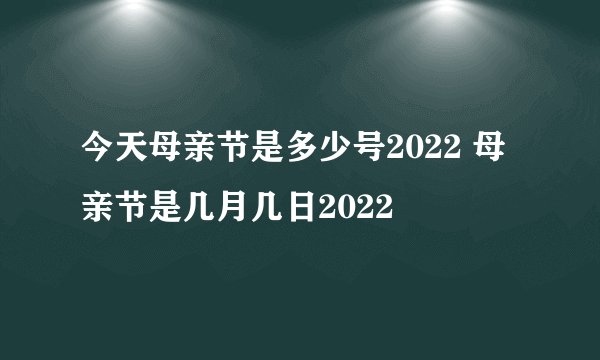 今天母亲节是多少号2022 母亲节是几月几日2022