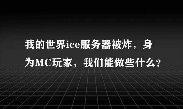 我的世界ice服务器被炸，身为MC玩家，我们能做些什么？