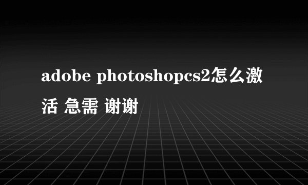 adobe photoshopcs2怎么激活 急需 谢谢
