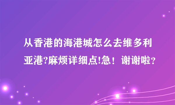 从香港的海港城怎么去维多利亚港?麻烦详细点!急！谢谢啦？