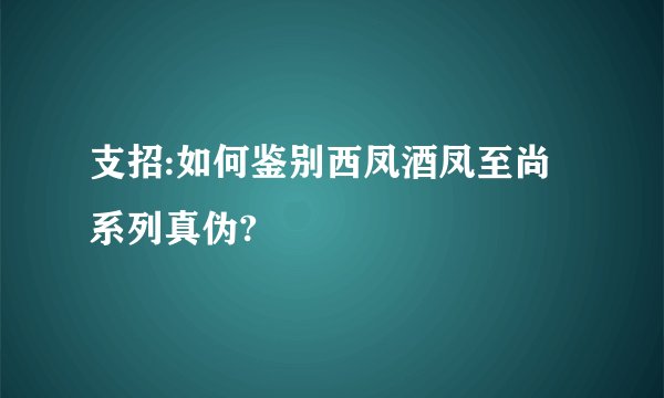 支招:如何鉴别西凤酒凤至尚系列真伪?