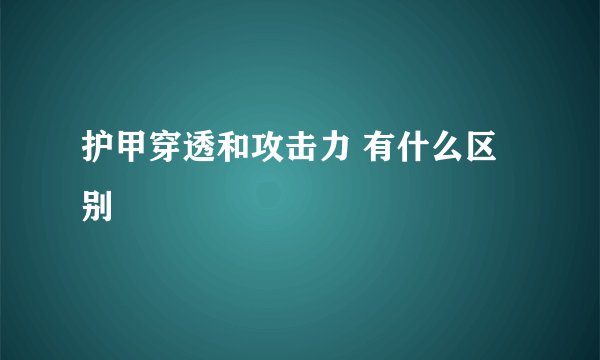 护甲穿透和攻击力 有什么区别