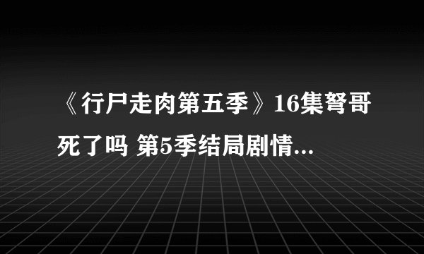 《行尸走肉第五季》16集弩哥死了吗 第5季结局剧情塔拉可能死了