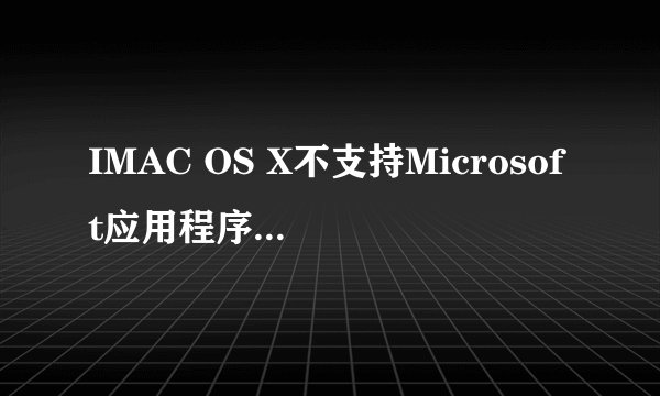 IMAC OS X不支持Microsoft应用程序怎么解决