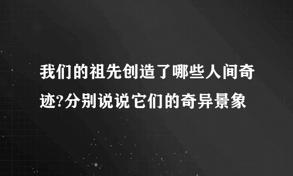 我们的祖先创造了哪些人间奇迹?分别说说它们的奇异景象