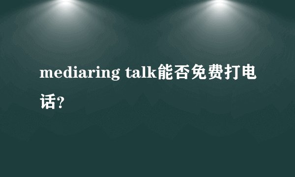 mediaring talk能否免费打电话？