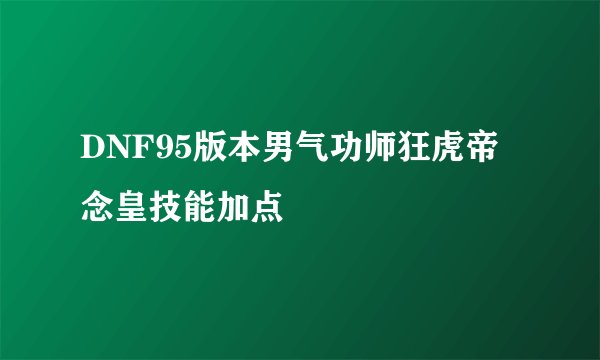 DNF95版本男气功师狂虎帝念皇技能加点