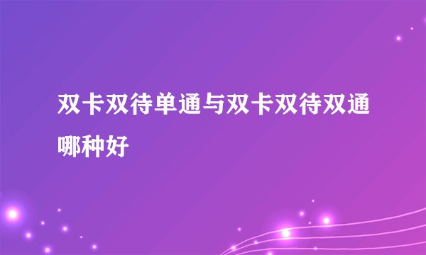 双卡双待单通与双卡双待双通哪种好