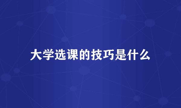 大学选课的技巧是什么