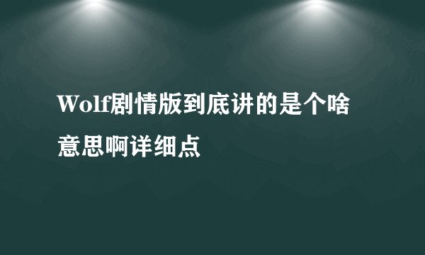 Wolf剧情版到底讲的是个啥意思啊详细点