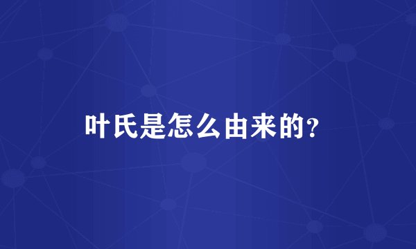 叶氏是怎么由来的？