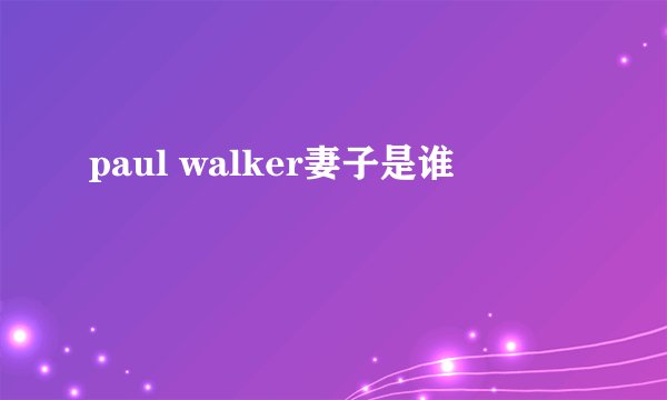 paul walker妻子是谁