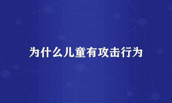 为什么儿童有攻击行为