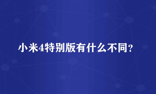 小米4特别版有什么不同？