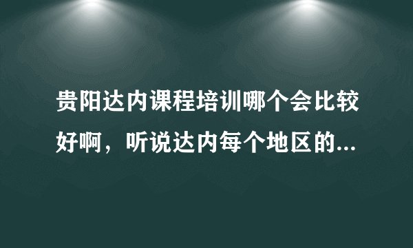 贵阳达内课程培训哪个会比较好啊，听说达内每个地区的着重水平不一？