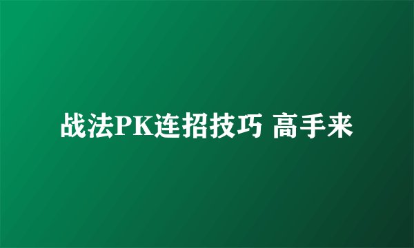 战法PK连招技巧 高手来