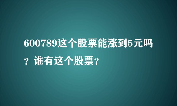 600789这个股票能涨到5元吗？谁有这个股票？