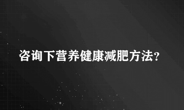 咨询下营养健康减肥方法？
