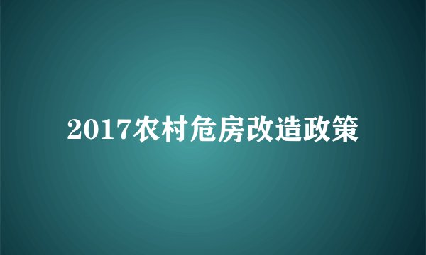 2017农村危房改造政策
