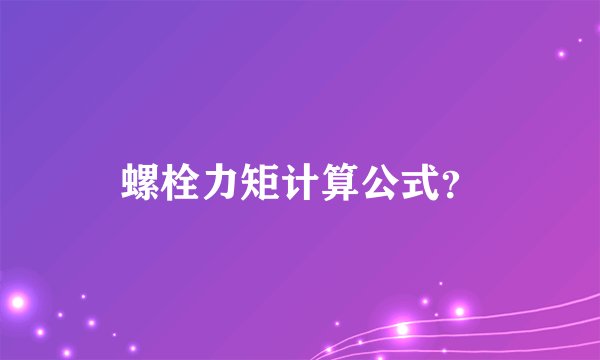 螺栓力矩计算公式？