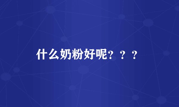 什么奶粉好呢？？？