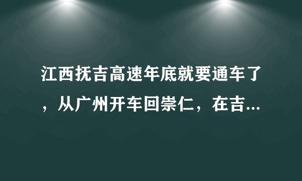江西抚吉高速年底就要通车了，从广州开车回崇仁，在吉安哪个地方上抚吉高速