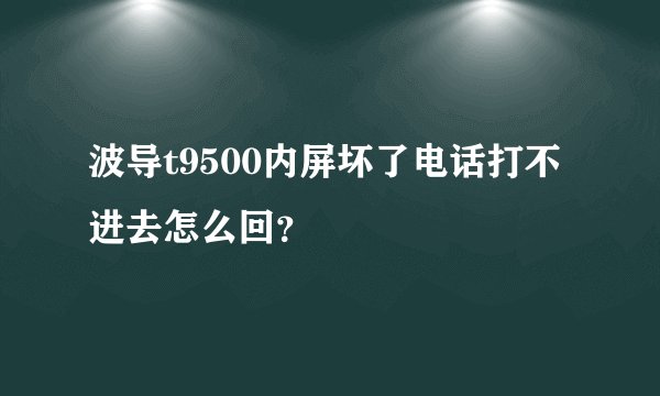 波导t9500内屏坏了电话打不进去怎么回？