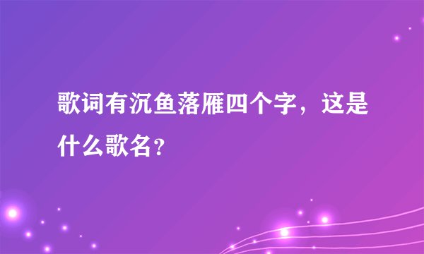 歌词有沉鱼落雁四个字，这是什么歌名？