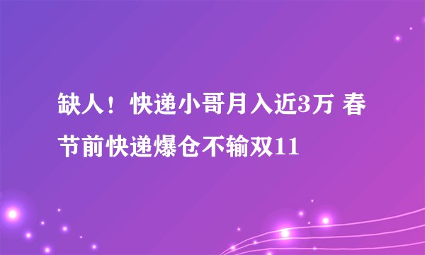 缺人！快递小哥月入近3万 春节前快递爆仓不输双11