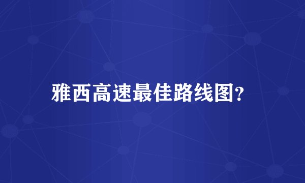 雅西高速最佳路线图？