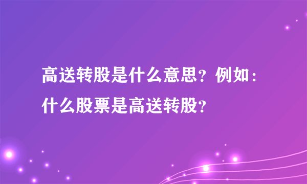 高送转股是什么意思？例如：什么股票是高送转股？