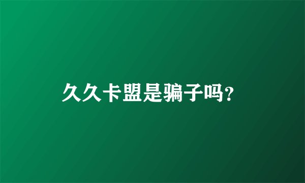 久久卡盟是骗子吗？