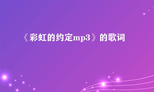 《彩虹的约定mp3》的歌词