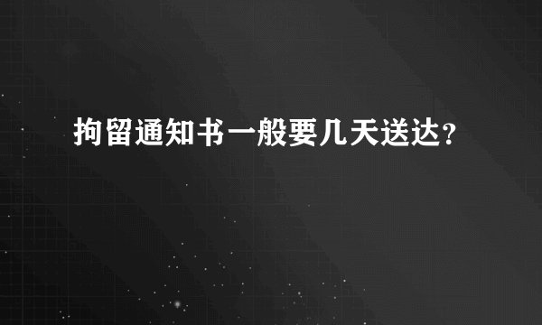 拘留通知书一般要几天送达？