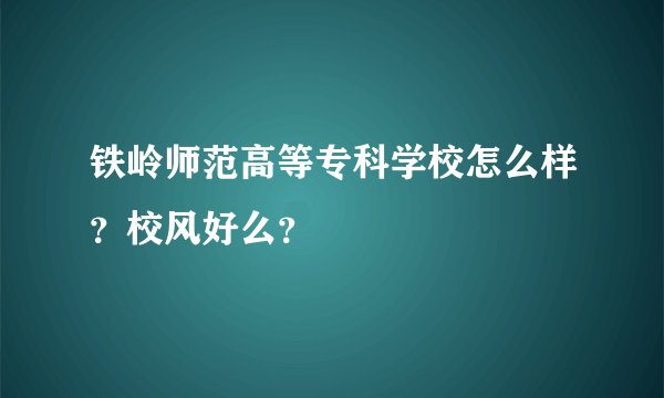 铁岭师范高等专科学校怎么样？校风好么？