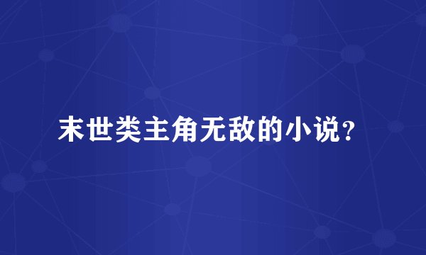 末世类主角无敌的小说？